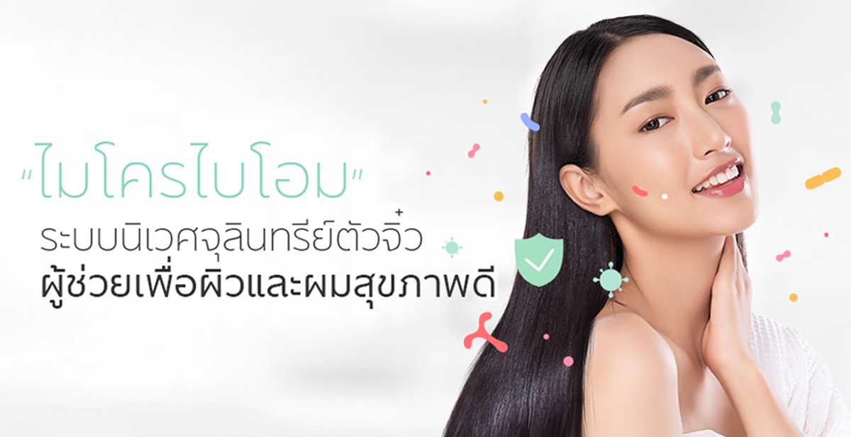 ไมโครไบโอม ระบบนิเวศจุลินทรีย์ตัวจิ๋ว ผู้ช่วยเพื่อผิวและผมสุขภาพดี